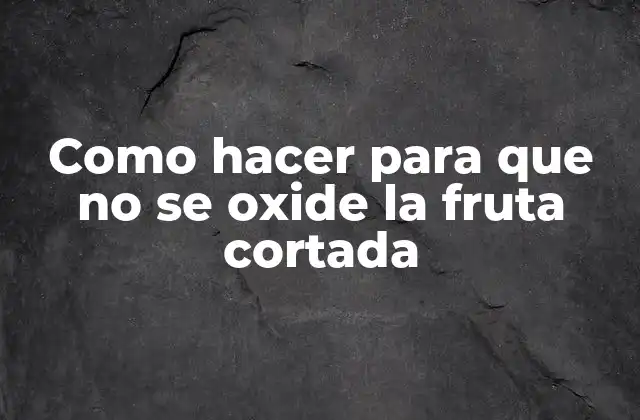 Oxidación de la fruta cortada