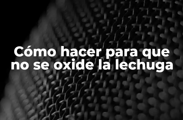 Cómo Hacer para que No Se Oxide la Lechuga