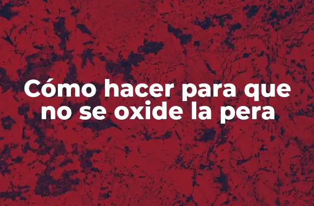 Cómo Hacer para que No Se Oxide la Pera