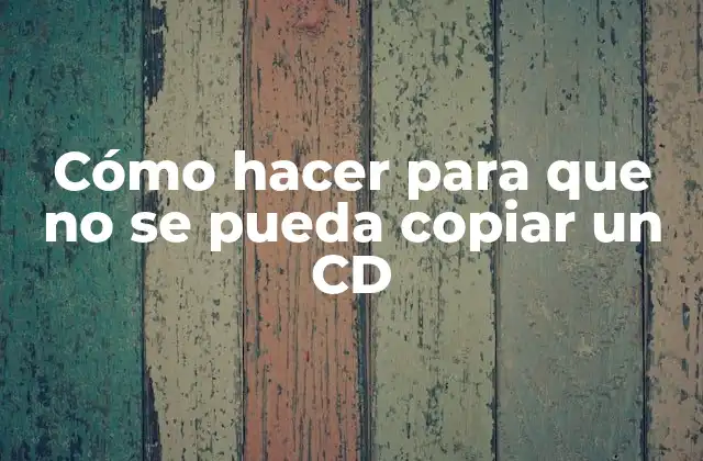 Cómo hacer para que no se pueda copiar un CD