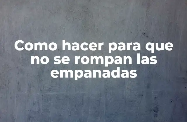 Empanadas: qué son y cómo se hacen