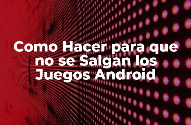Como Hacer para que No Se Salgan los Juegos Android