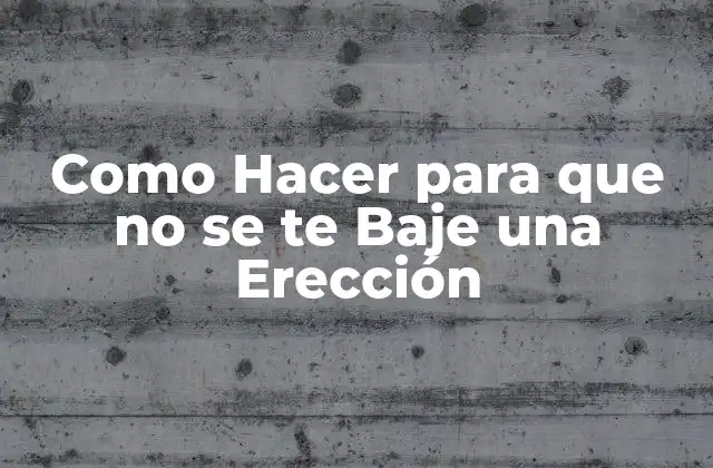 Como Hacer para que No Se Te Baje una Erección 2 ¿Qué es una Erección?