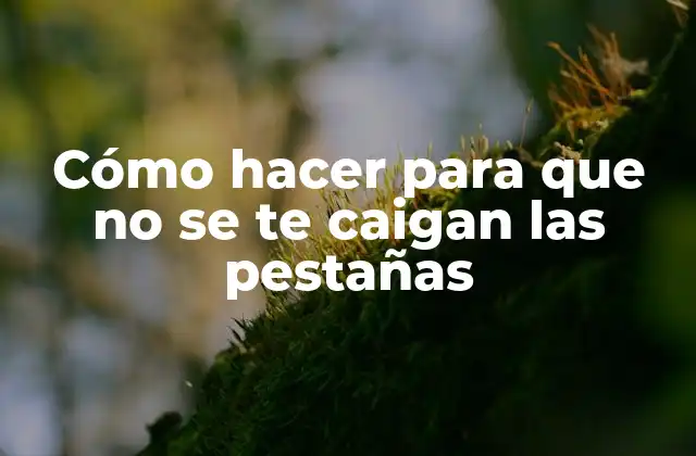 Cómo Hacer para que No Se Te Caigan las Pestañas