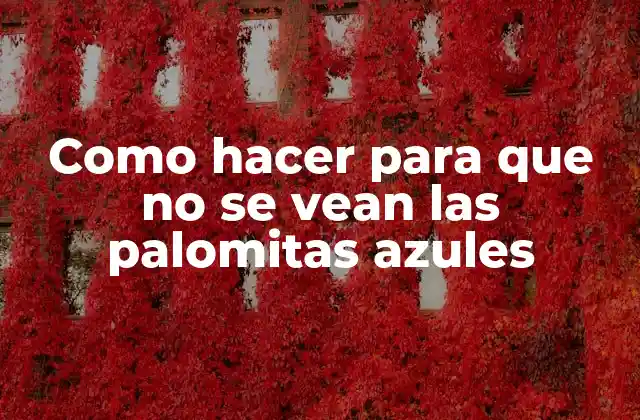 Como Hacer para que No Se Vean las Palomitas Azules