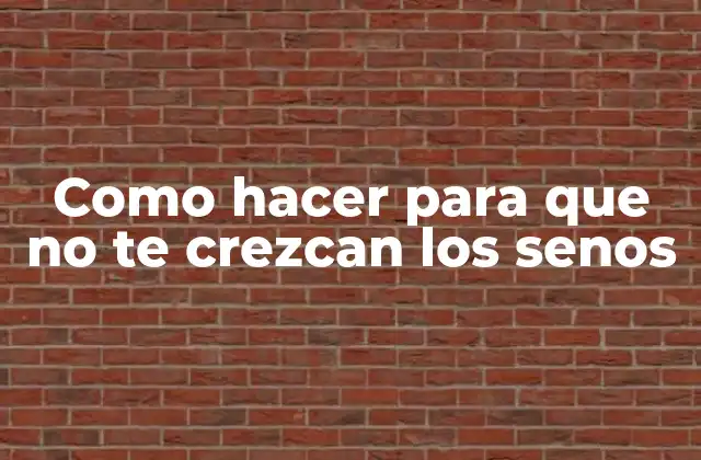 Como Hacer para que No Te Crezcan los Senos