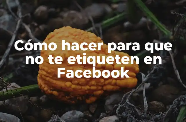 Cómo hacer para que no te etiqueten en Facebook