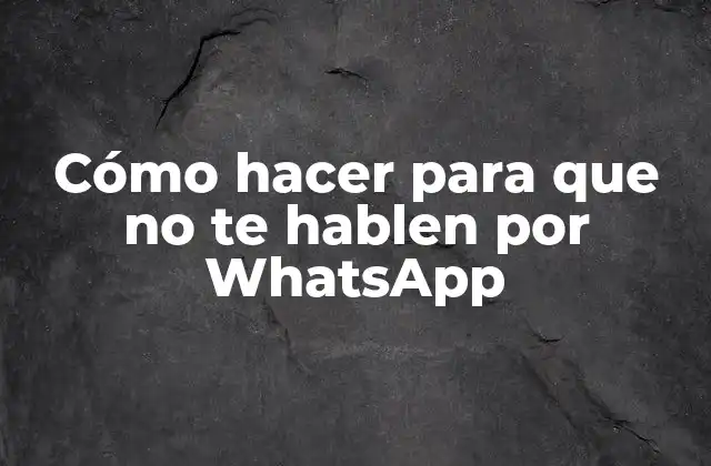 Cómo hacer para que no te hablen por WhatsApp