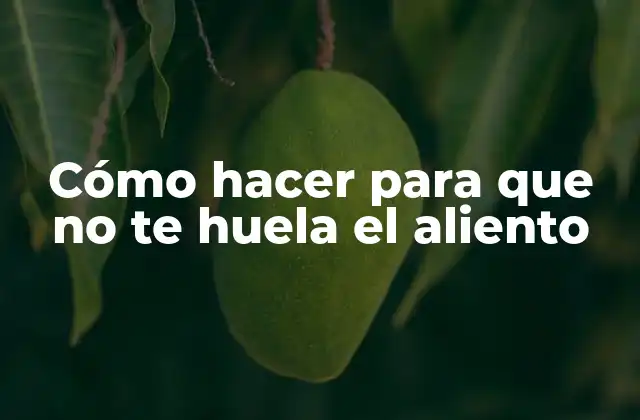 Cómo Hacer para que No Te Huela el Aliento