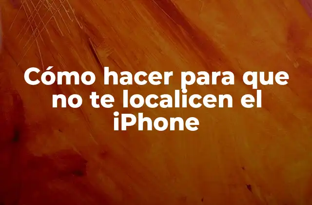 Cómo Hacer para que No Te Localicen el Iphone