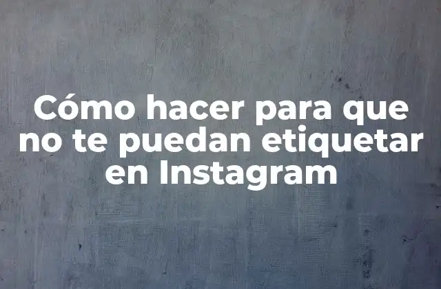 Cómo Hacer para que No Te Puedan Etiquetar en Instagram