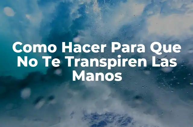 Como Hacer para que No Te Transpiren las Manos
