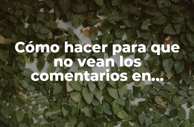 Cómo Hacer para que No Vean los Comentarios en Facebook