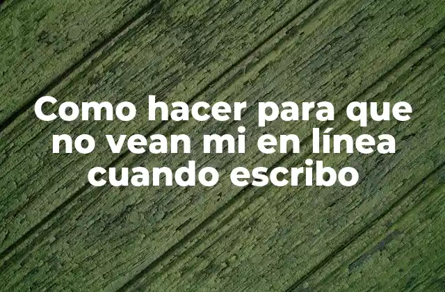 Como hacer para que no vean mi en línea cuando escribo