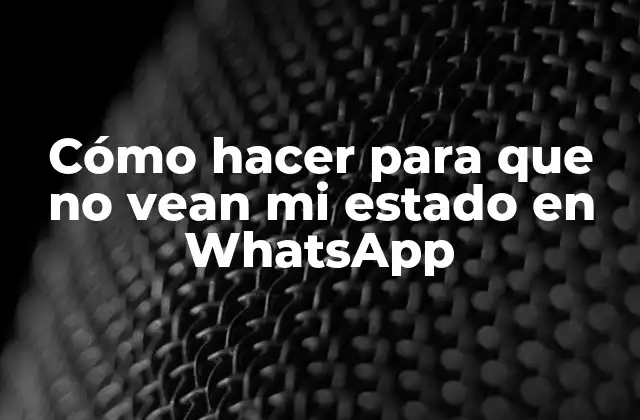 Cómo Hacer para que No Vean Mi Estado en Whatsapp 2 ¿Qué es el estado en WhatsApp y cómo funciona?