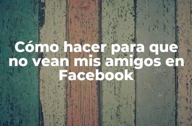 Cómo hacer para que no vean mis amigos en Facebook