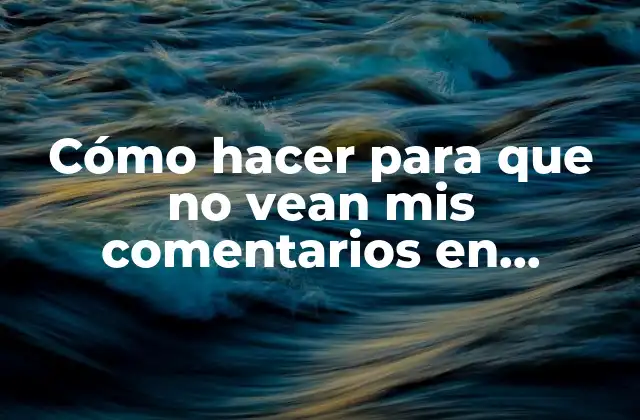 Cómo Hacer para que No Vean Mis Comentarios en Facebook