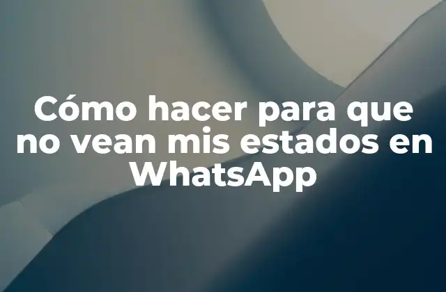 Cómo Hacer para que No Vean Mis Estados en Whatsapp