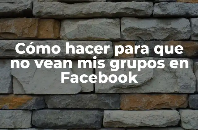 Cómo Hacer para que No Vean Mis Grupos en Facebook