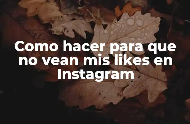 Como Hacer para que No Vean Mis Likes en Instagram