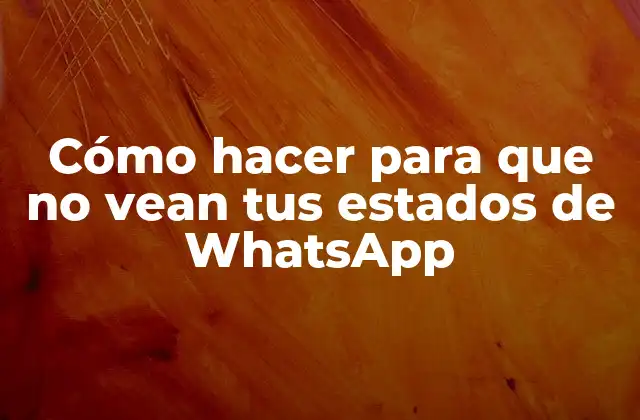 Cómo Hacer para que No Vean Tus Estados de Whatsapp