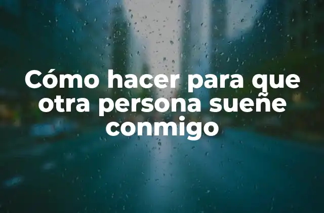 Cómo Hacer para que Otra Persona Sueñe Conmigo