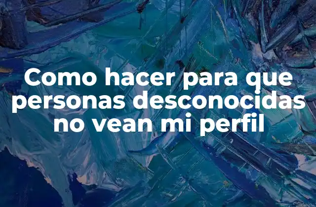 Como Hacer para que Personas Desconocidas No Vean Mi Perfil