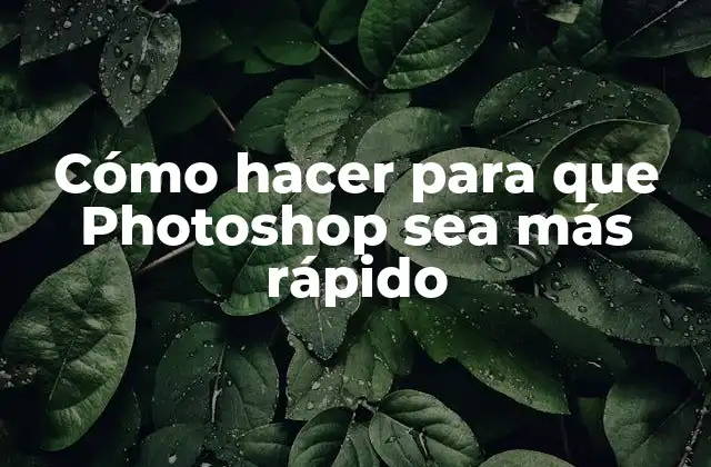 Cómo hacer para que Photoshop sea más rápido