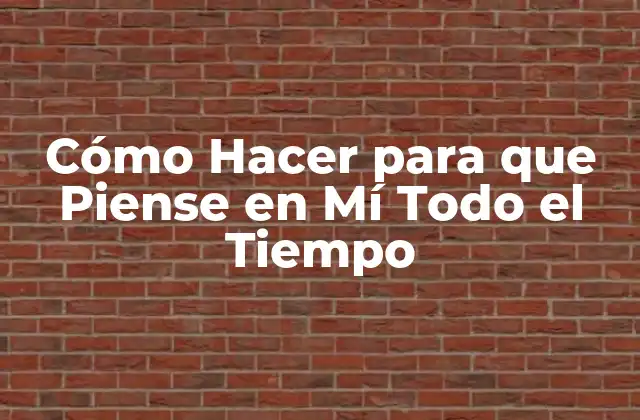 Cómo Hacer para que Piense en Mí Todo el Tiempo