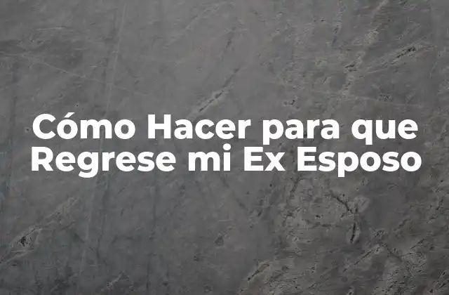 Cómo Hacer para que Regrese Mi Ex Esposo