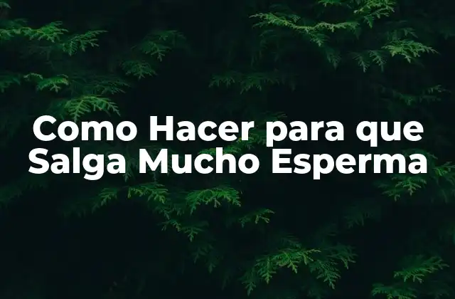 Como Hacer para que Salga Mucho Esperma