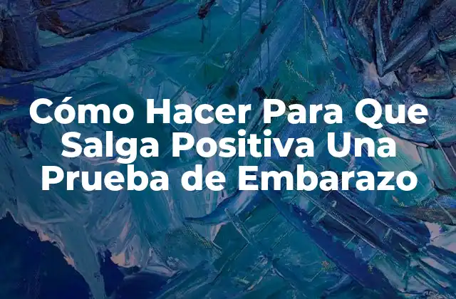 Cómo Hacer para que Salga Positiva una Prueba de Embarazo