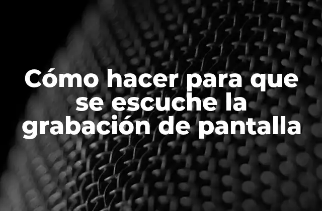 Cómo Hacer para que Se Escuche la Grabación de Pantalla