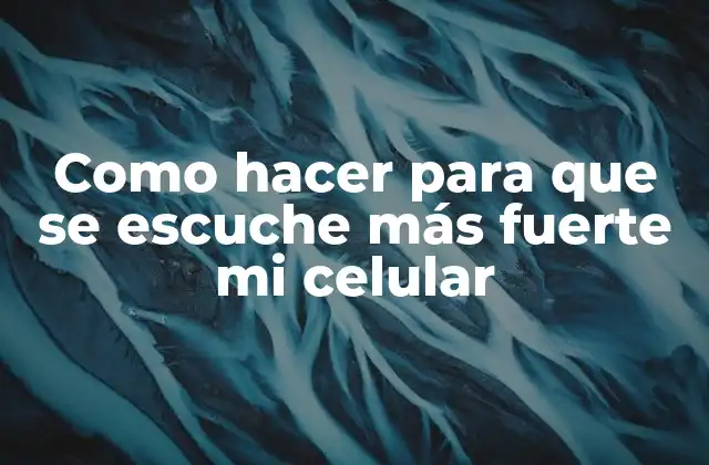 Como Hacer para que Se Escuche Más Fuerte Mi Celular