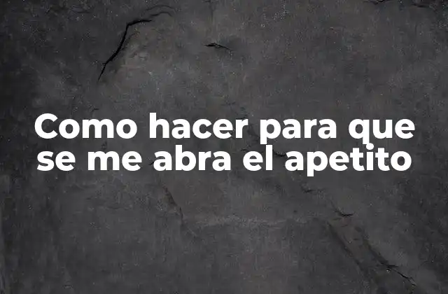 Como Hacer para que Se Me Abra el Apetito
