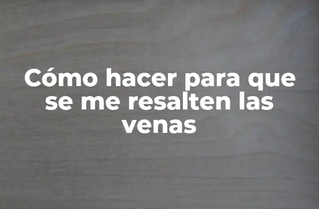 Cómo Hacer para que Se Me Resalten las Venas