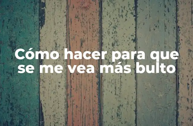 Cómo Hacer para que Se Me Vea Más Bulto