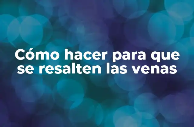 Cómo Hacer para que Se Resalten las Venas