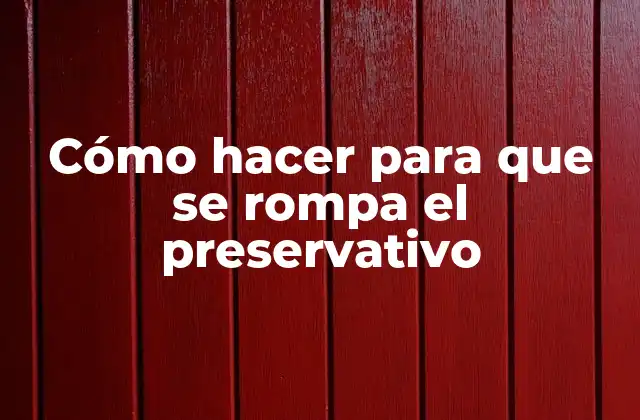 Cómo Hacer para que Se Rompa el Preservativo