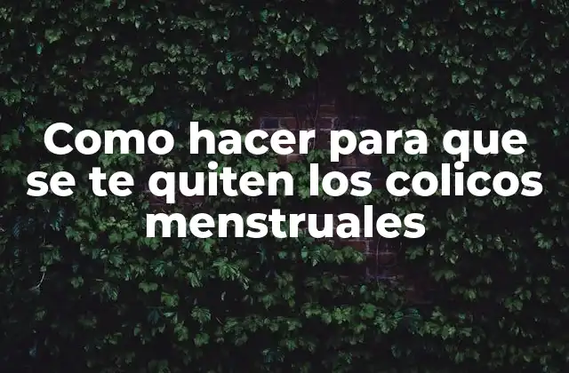 Como Hacer para que Se Te Quiten los Colicos Menstruales