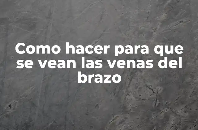 Como Hacer para que Se Vean las Venas Del Brazo