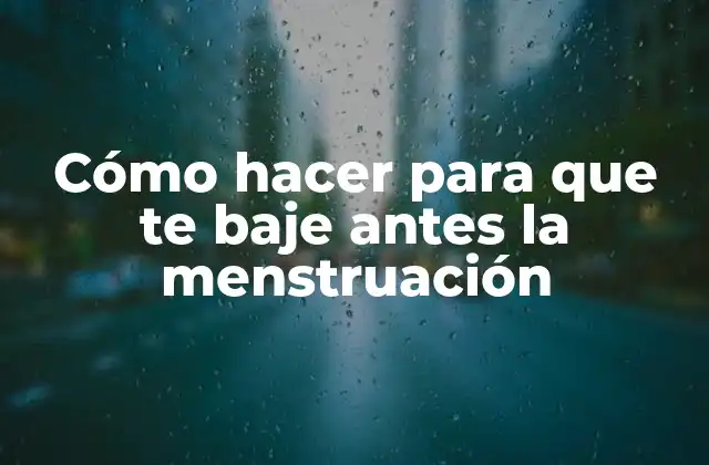 Cómo Hacer para que Te Baje Antes la Menstruación
