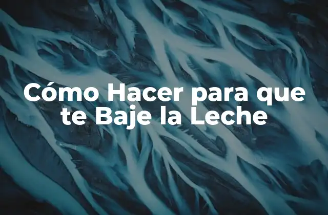 Cómo Hacer para que Te Baje la Leche