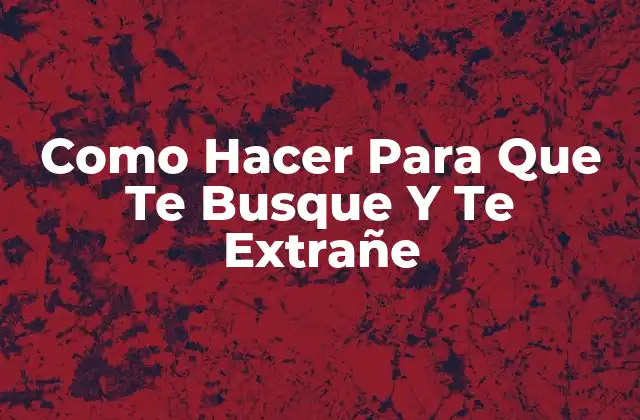 Como Hacer para que Te Busque y Te Extrañe