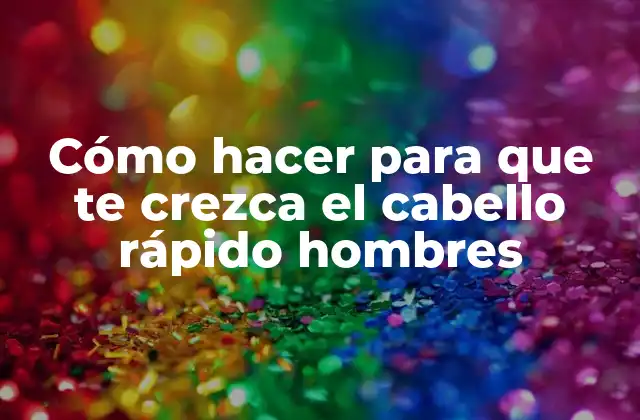 Cómo Hacer para que Te Crezca el Cabello Rápido Hombres 2 Cómo hacer para que te crezca el cabello rápido hombres