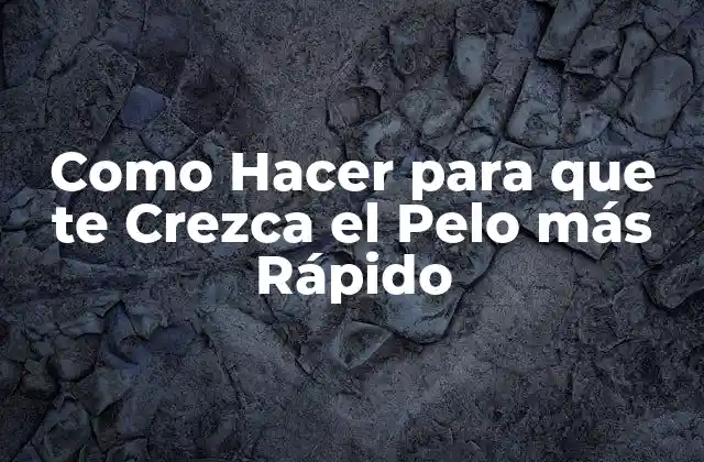 Como Hacer para que Te Crezca el Pelo Más Rápido