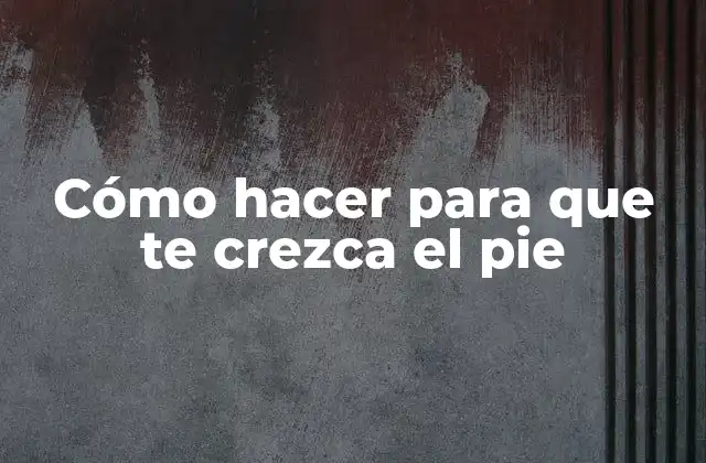 Cómo Hacer para que Te Crezca el Pie