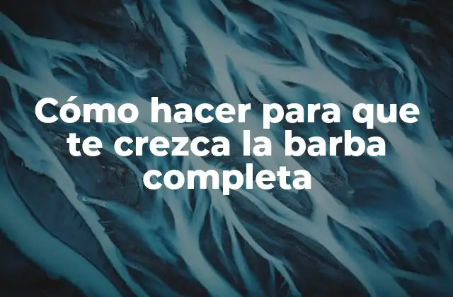 Cómo Hacer para que Te Crezca la Barba Completa