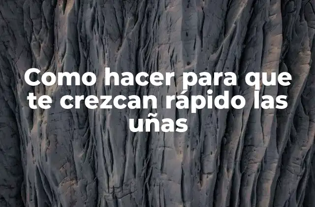 Como Hacer para que Te Crezcan Rápido las Uñas