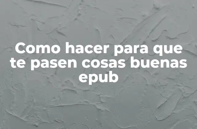 Como Hacer para que Te Pasen Cosas Buenas Epub